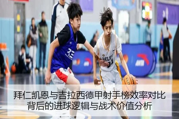 拜仁凯恩与吉拉西德甲射手榜效率对比背后的进球逻辑与战术价值分析（kaiyun）