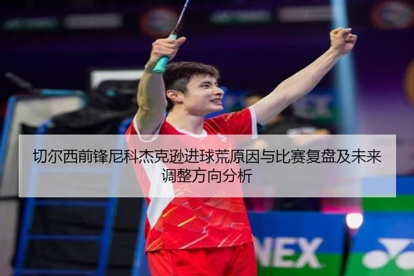 切尔西前锋尼科杰克逊进球荒原因与比赛复盘及未来调整方向分析