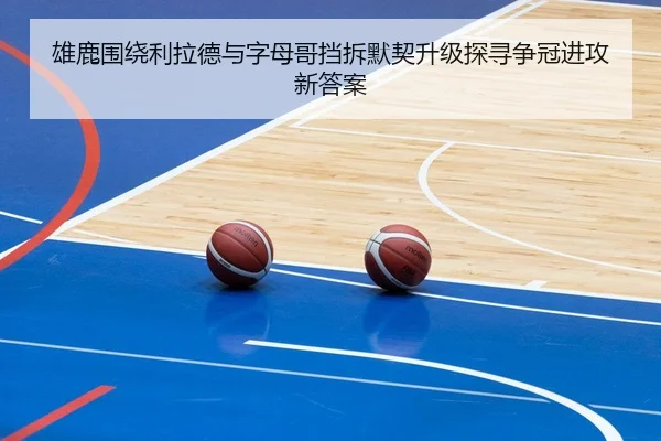 雄鹿围绕利拉德与字母哥挡拆默契升级探寻争冠进攻新答案