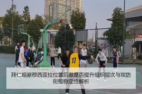 拜仁观察穆西亚拉位置后撤是否提升组织层次与攻防衔接稳定性解析