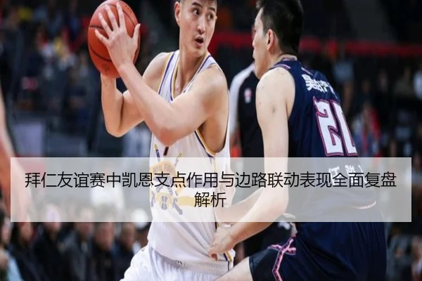 拜仁友谊赛中凯恩支点作用与边路联动表现全面复盘解析（kaiyun）