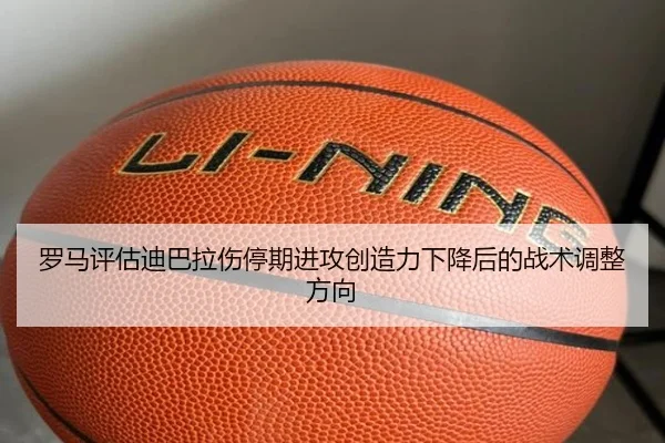 罗马评估迪巴拉伤停期进攻创造力下降后的战术调整方向（kaiyun）