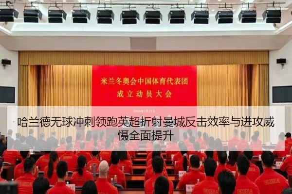 哈兰德无球冲刺领跑英超折射曼城反击效率与进攻威慑全面提升（kaiyun）