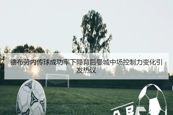 德布劳内传球成功率下降背后曼城中场控制力变化引发热议